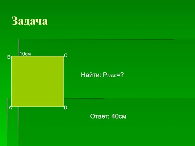 Задача 10см А В С D Найти: РАВСD=? Ответ: 40см