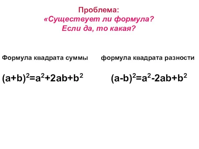 Проблема: «Существует ли формула? Если да, то какая? Формула квадрата суммы формула квадрата разности (a+b)2=a2+2ab+b2 (a-b)2=a2-2ab+b2