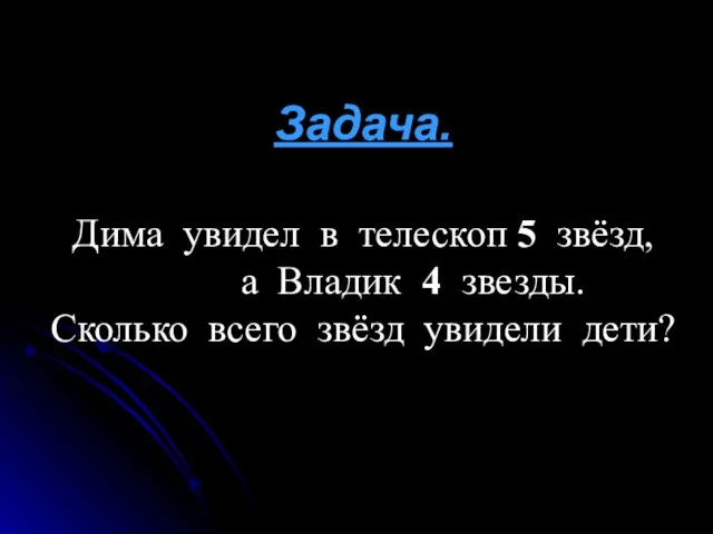 Задача. Дима увидел в телескоп 5 звёзд, а Владик 4 звезды. Сколько всего звёзд увидели дети?