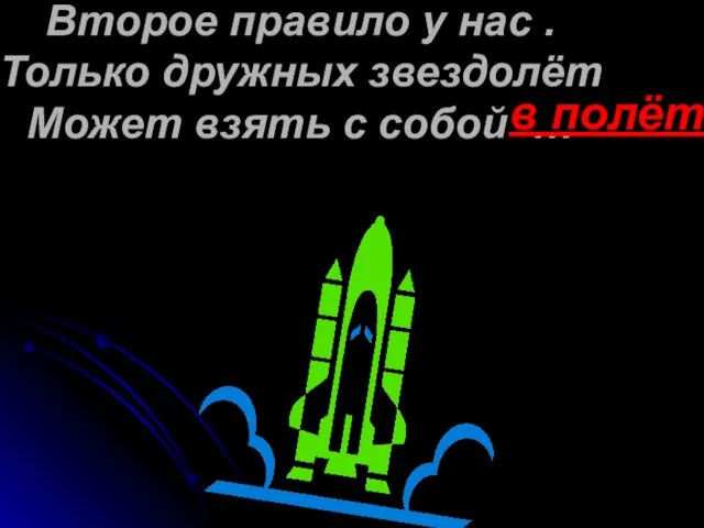 Второе правило у нас . Только дружных звездолёт Может взять с собой … в полёт