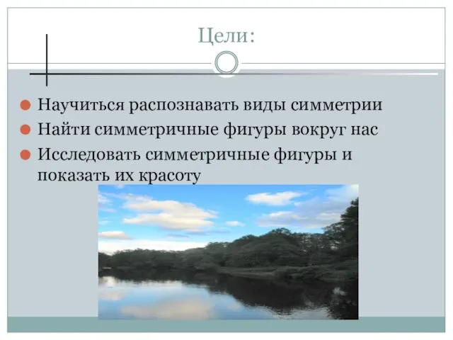 Цели: Научиться распознавать виды симметрии Найти симметричные фигуры вокруг нас Исследовать симметричные