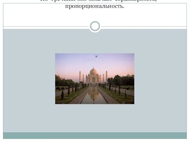 В древности слово «симметрия» употреблялось как «гармония», «красота». По- гречески оно означает соразмерность, пропорциональность.