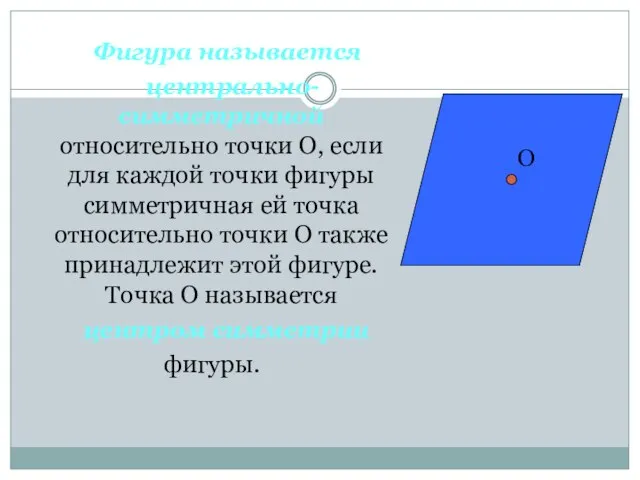 Фигура называется центрально-симметричной относительно точки О, если для каждой точки фигуры симметричная