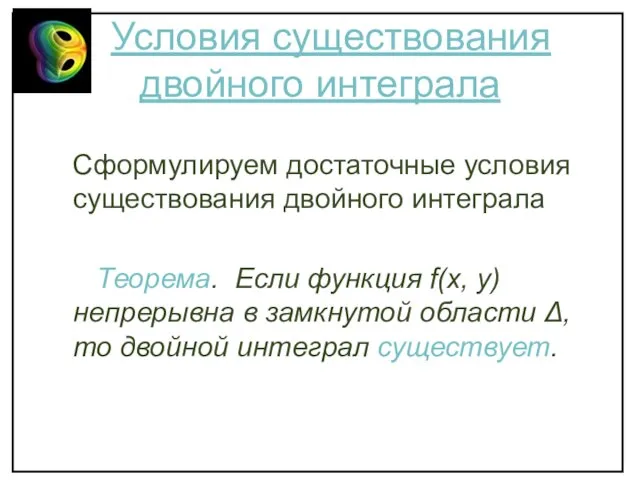 Условия существования двойного интеграла Сформулируем достаточные условия существования двойного интеграла Теорема. Если