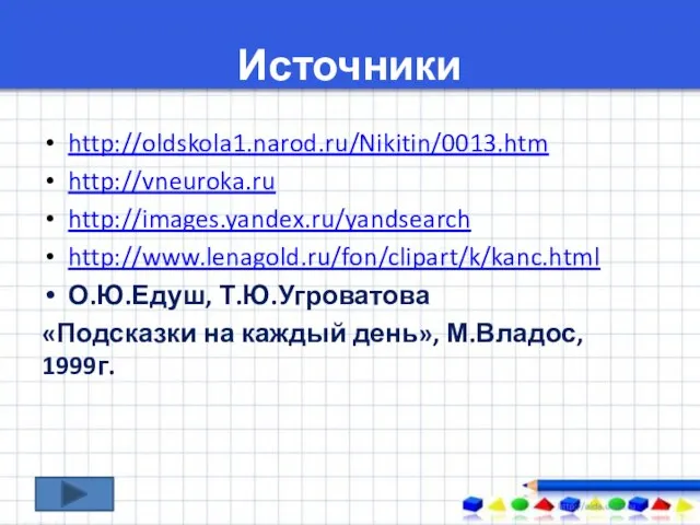 Источники http://oldskola1.narod.ru/Nikitin/0013.htm http://vneuroka.ru http://images.yandex.ru/yandsearch http://www.lenagold.ru/fon/clipart/k/kanc.html О.Ю.Едуш, Т.Ю.Угроватова «Подсказки на каждый день», М.Владос, 1999г.