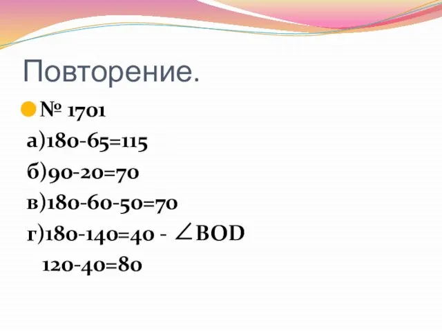 Повторение. № 1701 а)180-65=115 б)90-20=70 в)180-60-50=70 г)180-140=40 - ВОD 120-40=80