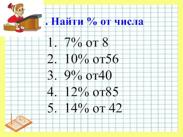 1. Найти % от числа 7% от 8 10% от56 9% от40