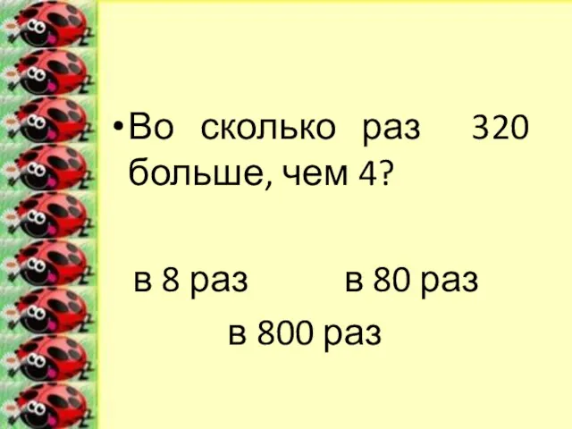 Во сколько раз 320 больше, чем 4? в 8 раз в 80 раз в 800 раз