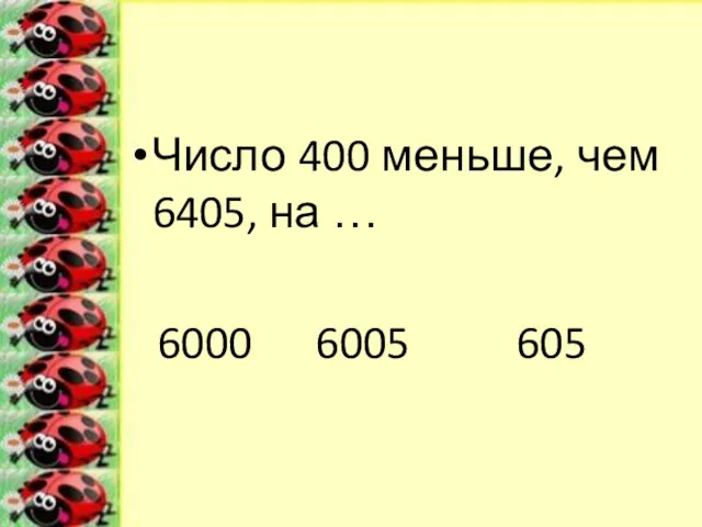 Число 400 меньше, чем 6405, на … 6000 6005 605