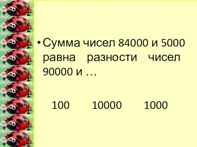 Сумма чисел 84000 и 5000 равна разности чисел 90000 и … 100 10000 1000