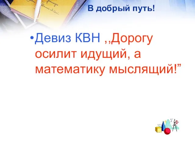 В добрый путь! Девиз КВН ,,Дорогу осилит идущий, а математику мыслящий!”