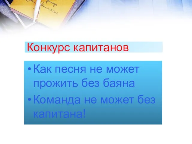 Конкурс капитанов Как песня не может прожить без баяна Команда не может без капитана!