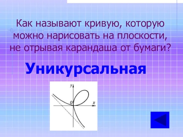 Как называют кривую, которую можно нарисовать на плоскости, не отрывая карандаша от бумаги? Уникурсальная