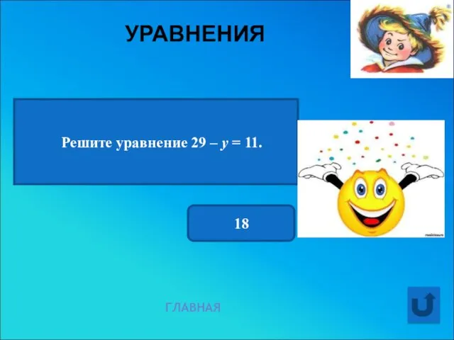 УРАВНЕНИЯ ГЛАВНАЯ Решите уравнение 29 – у = 11. 18