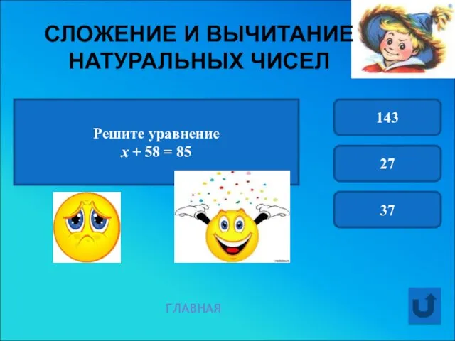 Решите уравнение х + 58 = 85 143 27 37 ГЛАВНАЯ СЛОЖЕНИЕ И ВЫЧИТАНИЕ НАТУРАЛЬНЫХ ЧИСЕЛ