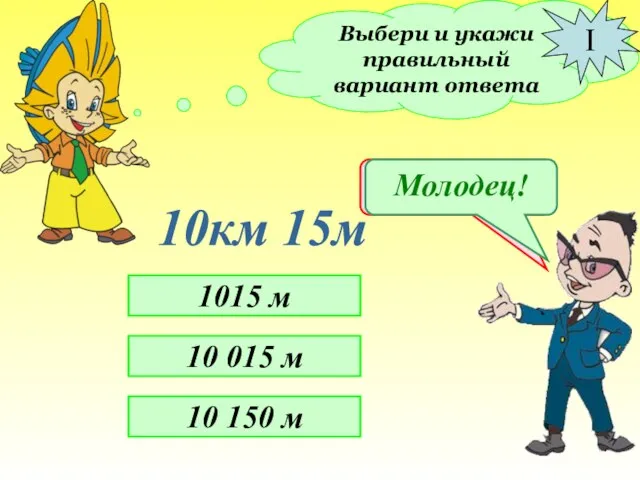 Выбери и укажи правильный вариант ответа I 10км 15м 1015 м 10