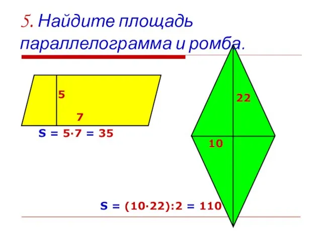 5. Найдите площадь параллелограмма и ромба. 7 5 22 10 S =