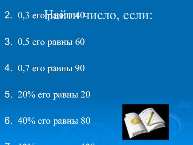 Найти число, если: 0,2 его равны 30 0,3 его равны 40 0,5