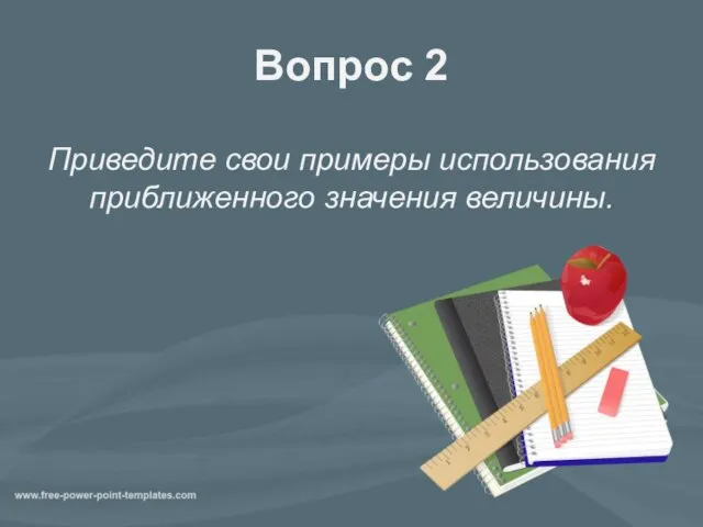 Вопрос 2 Приведите свои примеры использования приближенного значения величины.