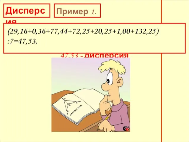 Дисперсия Пример 1. (29,16+0,36+77,44+72,25+20,25+1,00+132,25) :7=47,53. 47,53 - дисперсия