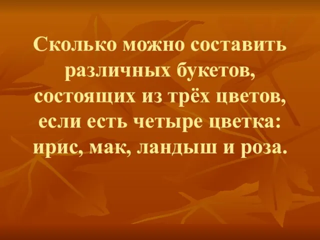 Сколько можно составить различных букетов, состоящих из трёх цветов, если есть четыре