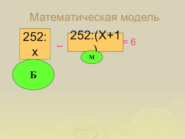 Математическая модель 252:(Х+1) 252:х _ = 6 Б М