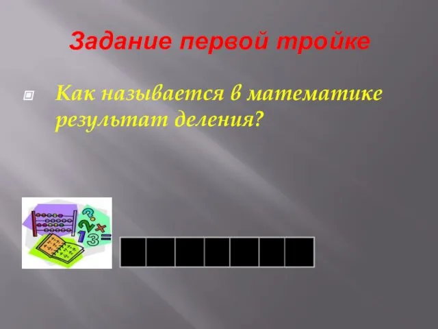 Задание первой тройке Как называется в математике результат деления?