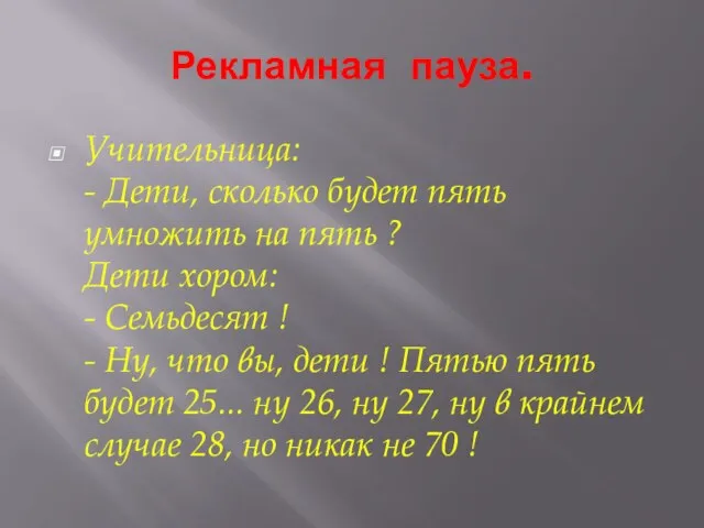 Рекламная пауза. Учительница: - Дети, сколько будет пять умножить на пять ?