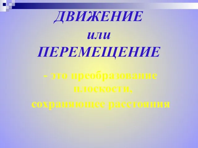 ДВИЖЕНИЕ или ПЕРЕМЕЩЕНИЕ - это преобразование плоскости, сохраняющее расстояния