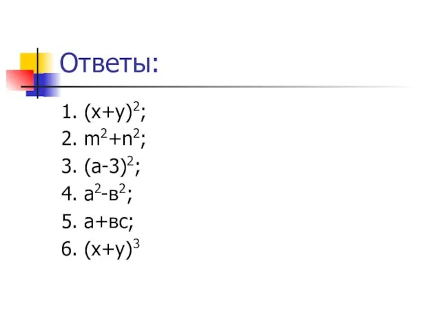 Ответы: 1. (х+у)2; 2. m2+n2; 3. (a-3)2; 4. a2-в2; 5. a+вс; 6. (х+у)3