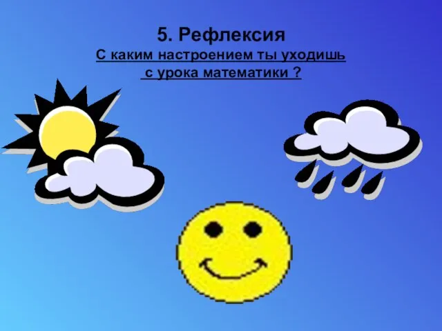 5. Рефлексия С каким настроением ты уходишь с урока математики ?