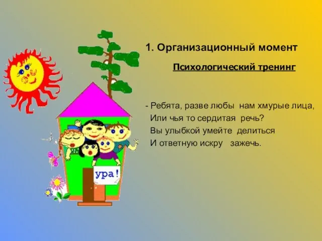 1. Организационный момент Психологический тренинг - Ребята, разве любы нам хмурые лица,