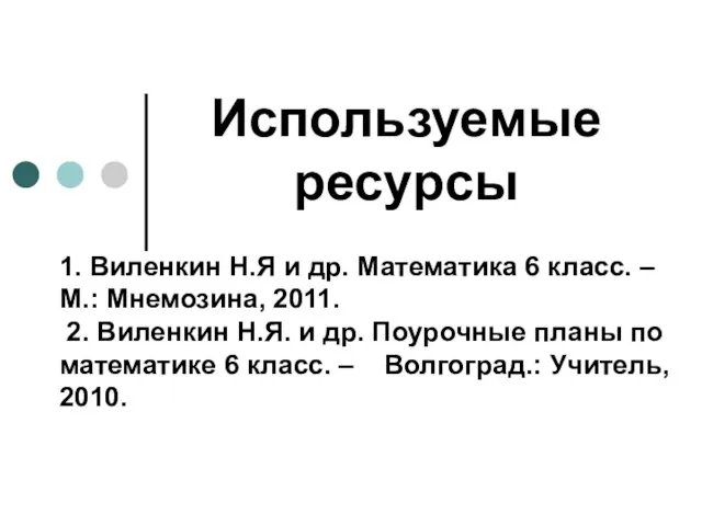 Используемые ресурсы 1. Виленкин Н.Я и др. Математика 6 класс. – М.: