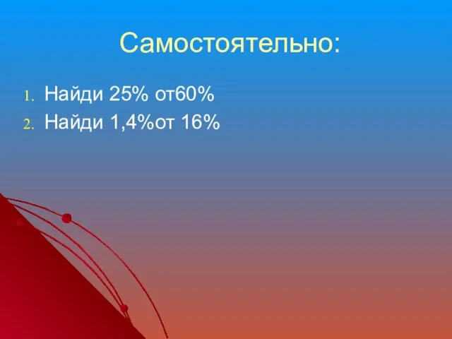 Самостоятельно: Найди 25% от60% Найди 1,4%от 16%