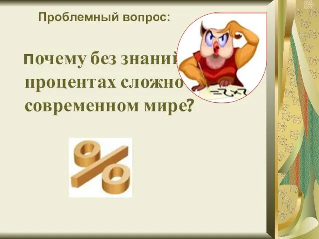 Проблемный вопрос: почему без знаний о процентах сложно жить в современном мире?