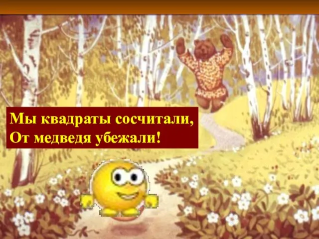 Мы квадраты сосчитали, От медведя убежали!