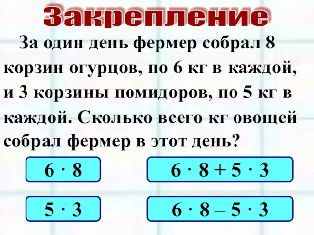 Закрепление За один день фермер собрал 8 корзин огурцов, по 6 кг