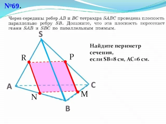 №69. N M P R Найдите периметр сечения, если SВ=8 см, АС=6 см.