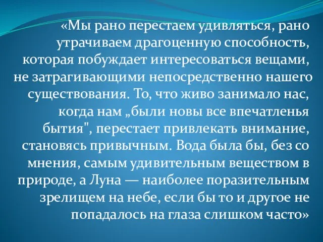 «Мы рано перестаем удивляться, рано утрачиваем драгоценную способность, которая побуждает интересоваться вещами,