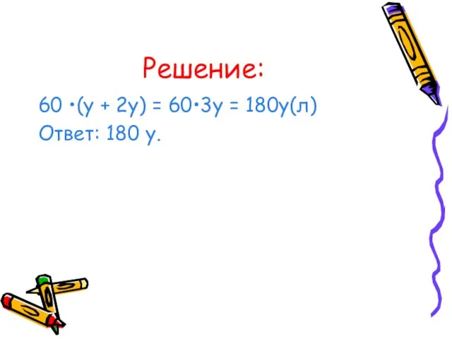 Решение: 60 •(у + 2у) = 60•3у = 180у(л) Ответ: 180 у.