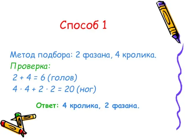 Способ 1 Метод подбора: 2 фазана, 4 кролика. Проверка: 2 + 4