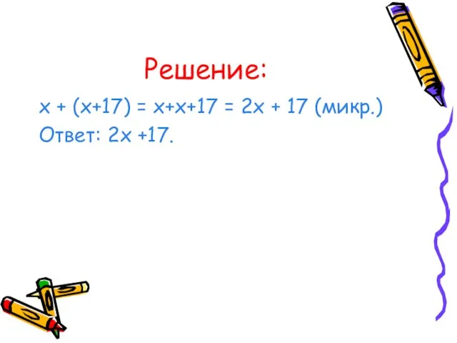 Решение: х + (х+17) = х+х+17 = 2х + 17 (микр.) Ответ: 2х +17.