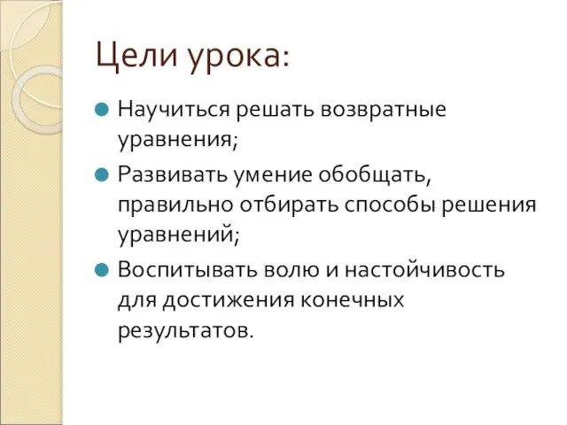 Цели урока: Научиться решать возвратные уравнения; Развивать умение обобщать, правильно отбирать способы