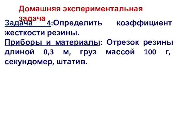 Задача 4:Определить коэффициент жесткости резины. Приборы и материалы: Отрезок резины длиной 0,3