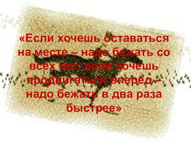 «Если хочешь оставаться на месте – надо бежать со всех ног; если