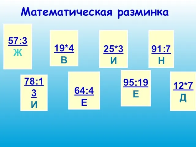 Математическая разминка 57:3 Ж 78:13 И 19*4 В 64:4 Е 25*3 И
