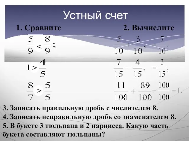 Устный счет 1. Сравните 2. Вычислите 3. Записать правильную дробь с числителем