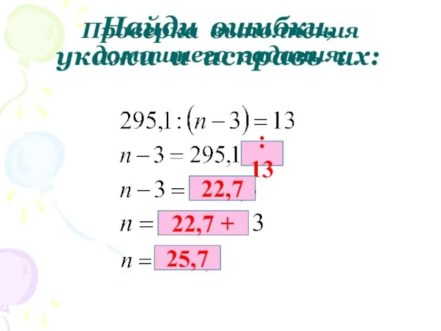 Проверка выполнения домашнего задания: Найди ошибки, укажи и исправь их: : 13 22,7 22,7 + 25,7