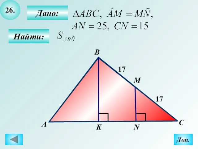 26. Найти: Дано: А B C М K 17 N Доп. 17