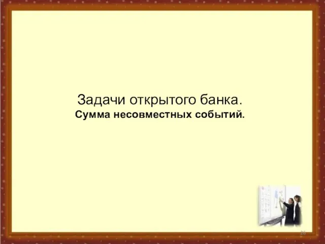 Задачи открытого банка. Сумма несовместных событий.